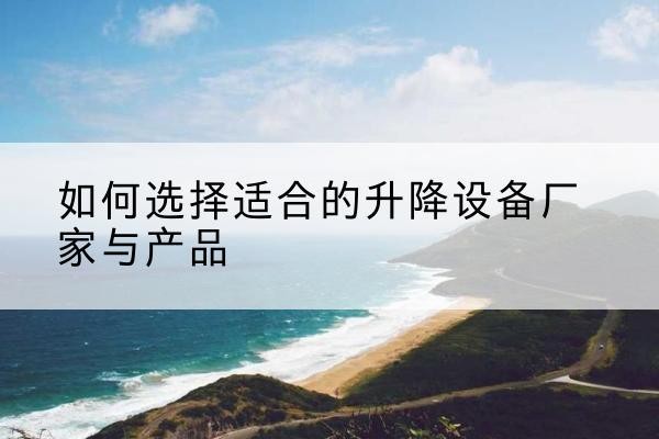 凤城电动升降平台厂家-如何选择适合的升降设备厂家与产品