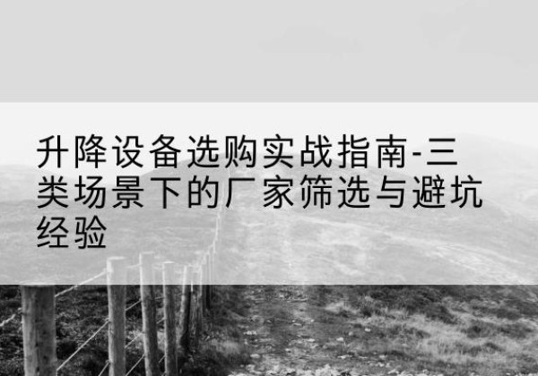 凤城移动式升降机厂家推荐-升降设备选购实战指南-三类场景下的厂家筛选与避坑经验
