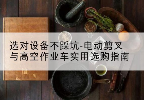 凤城电动剪叉升降平台怎么选-选对设备不踩坑-电动剪叉与高空作业车实用选购指南