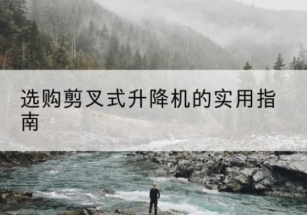 凤城剪叉式升降机怎么选-选购剪叉式升降机的实用指南