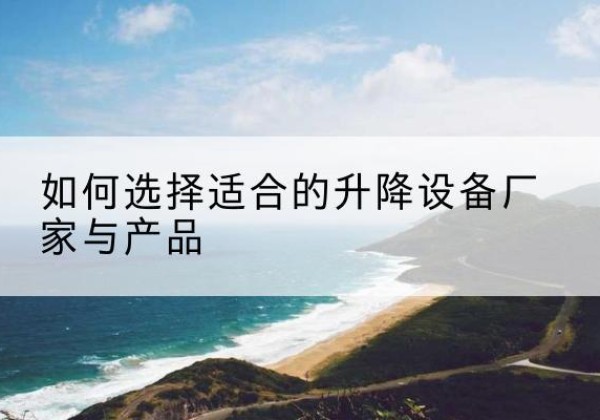 凤城电动升降平台厂家-如何选择适合的升降设备厂家与产品